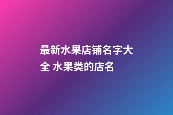 最新水果店铺名字大全 水果类的店名-第1张-店铺起名-玄机派